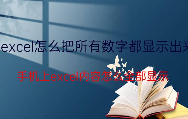 excel怎么把所有数字都显示出来 手机上excel内容怎么全部显示？